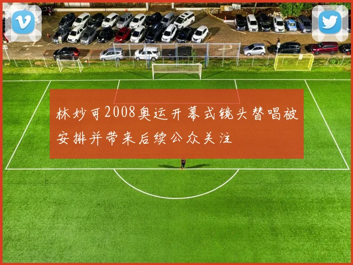 林妙可2008奥运开幕式镜头替唱被安排并带来后续公众关注