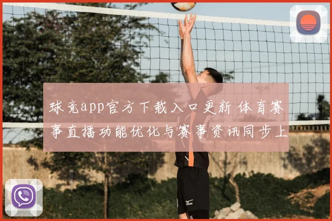 球竞app官方下载入口更新 体育赛事直播功能优化与赛事资讯同步上线