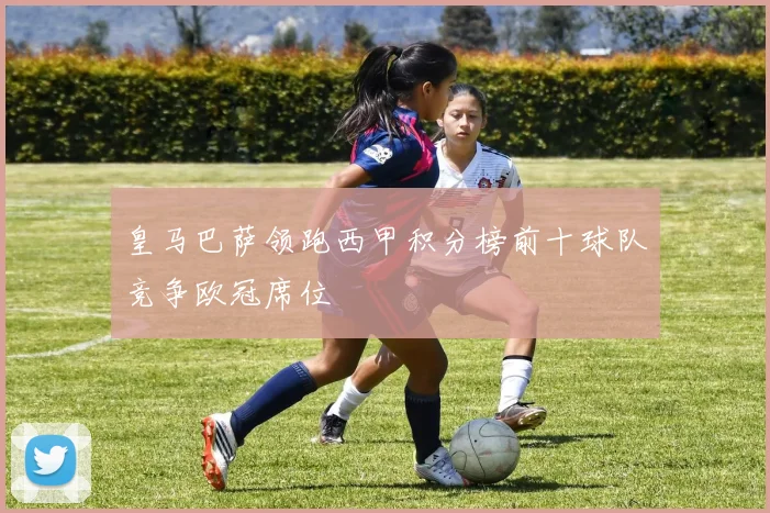 皇马巴萨领跑西甲积分榜前十球队竞争欧冠席位