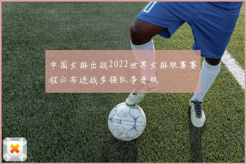 中国女排出战2022世界女排联赛赛程公布连战多强队争晋级