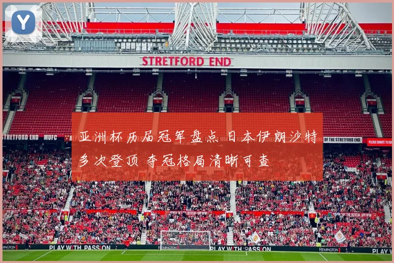 亚洲杯历届冠军盘点 日本伊朗沙特多次登顶 夺冠格局清晰可查