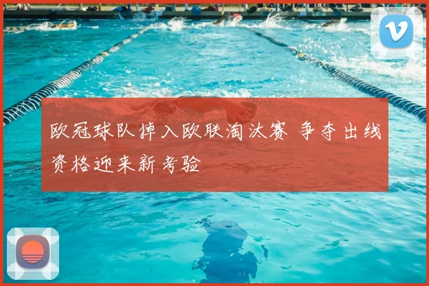 欧冠球队掉入欧联淘汰赛 争夺出线资格迎来新考验