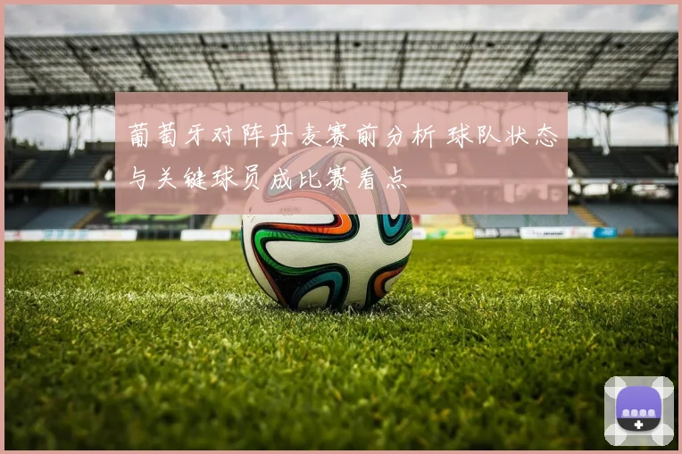 葡萄牙对阵丹麦赛前分析 球队状态与关键球员成比赛看点