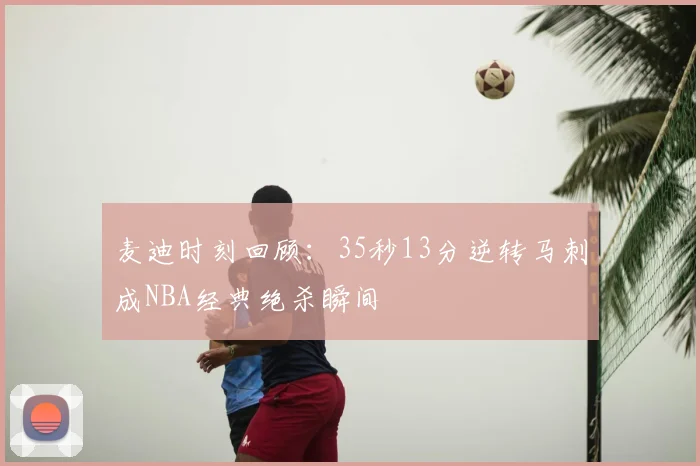 麦迪时刻回顾：35秒13分逆转马刺成NBA经典绝杀瞬间