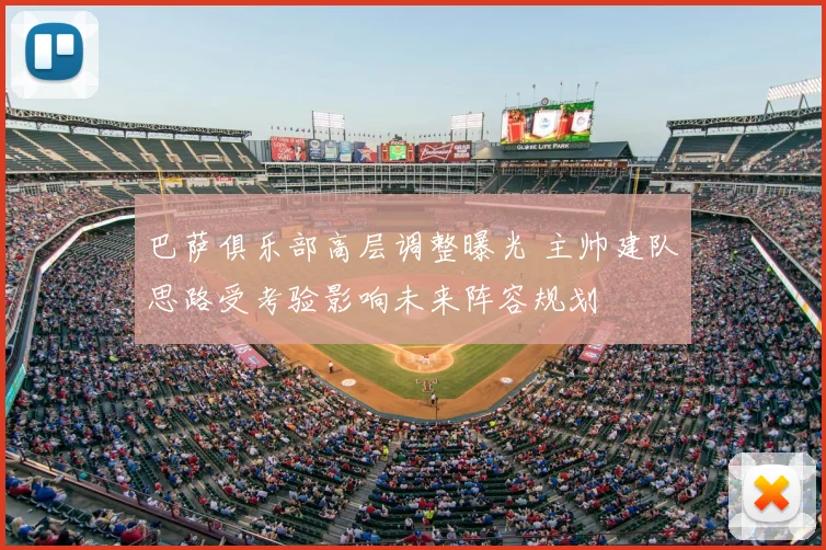 巴萨俱乐部高层调整曝光 主帅建队思路受考验影响未来阵容规划