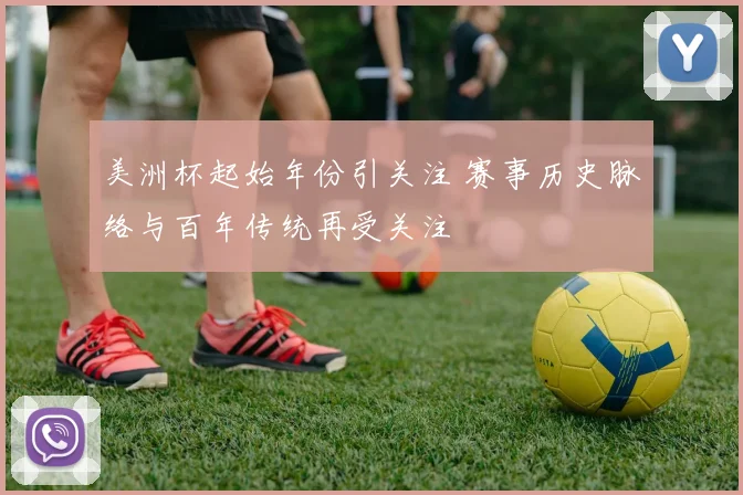 美洲杯起始年份引关注 赛事历史脉络与百年传统再受关注