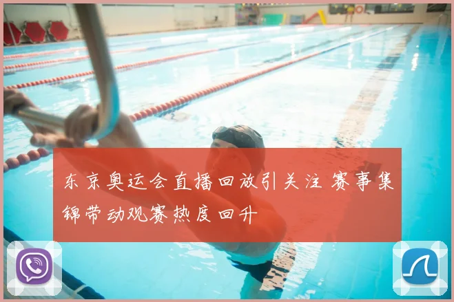 东京奥运会直播回放引关注 赛事集锦带动观赛热度回升