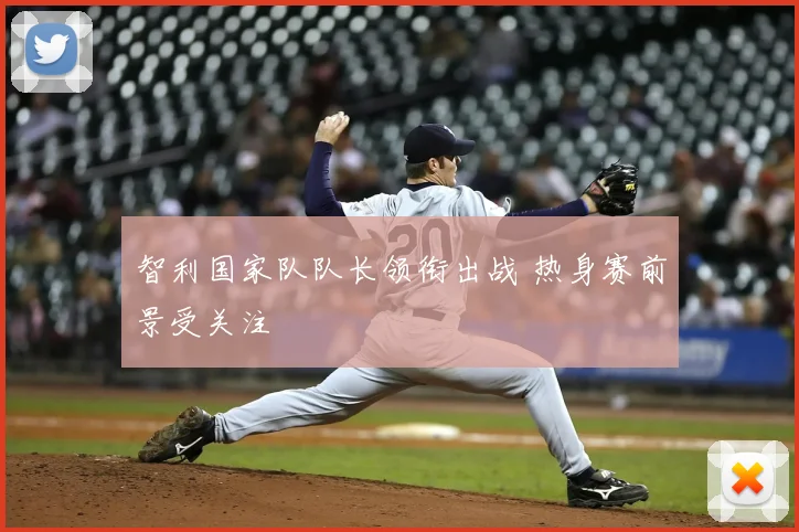 智利国家队队长领衔出战 热身赛前景受关注