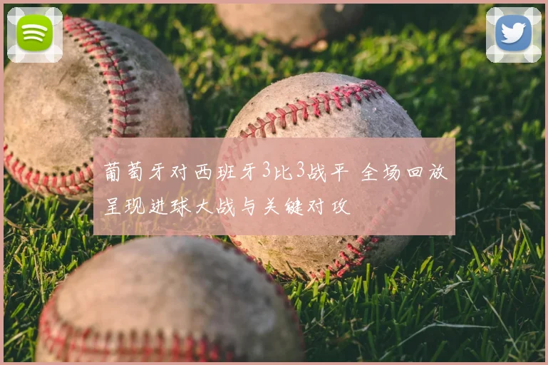 葡萄牙对西班牙3比3战平 全场回放呈现进球大战与关键对攻
