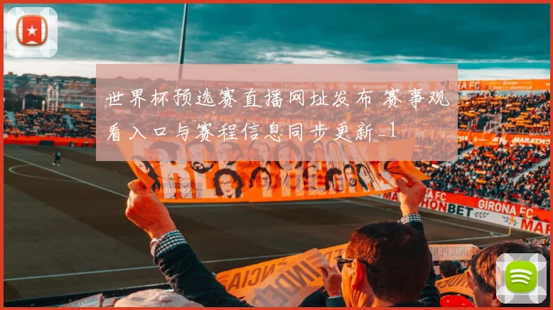 世界杯预选赛直播网址发布 赛事观看入口与赛程信息同步更新_1