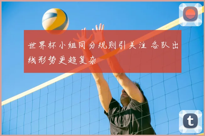 世界杯小组同分规则引关注 各队出线形势更趋复杂