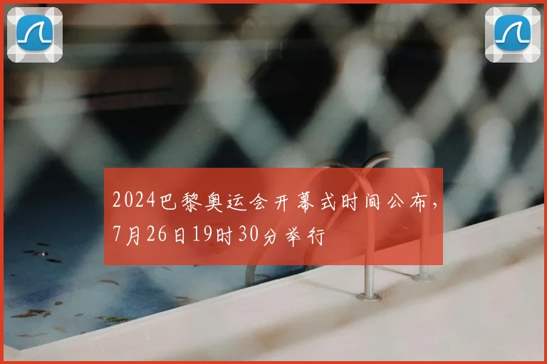2024巴黎奥运会开幕式时间公布，7月26日19时30分举行