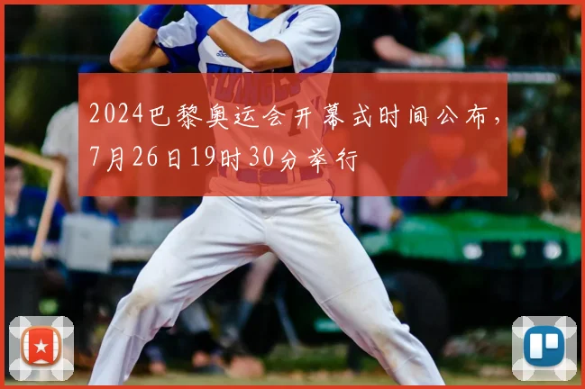 2024巴黎奥运会开幕式时间公布，7月26日19时30分举行