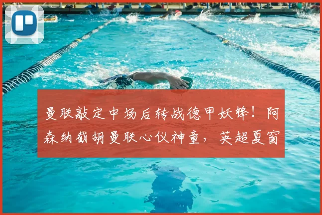 曼联敲定中场后转战德甲妖锋!阿森纳截胡曼联心仪神童,英超夏窗引援硝烟四起_祖马纳·图雷_边锋线_霍芬海姆