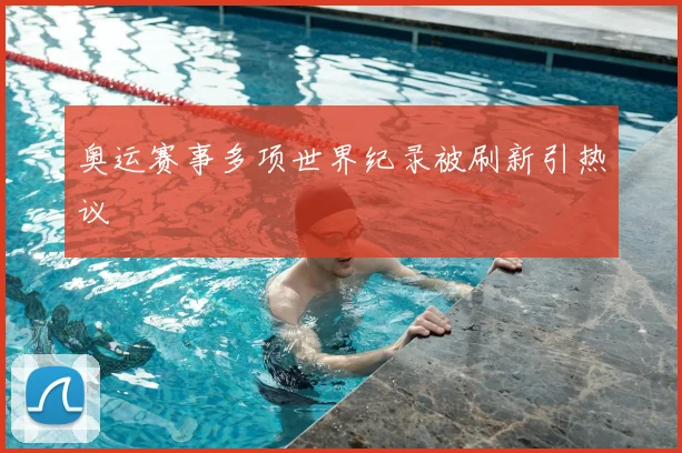 奥运赛事多项世界纪录被刷新引热议